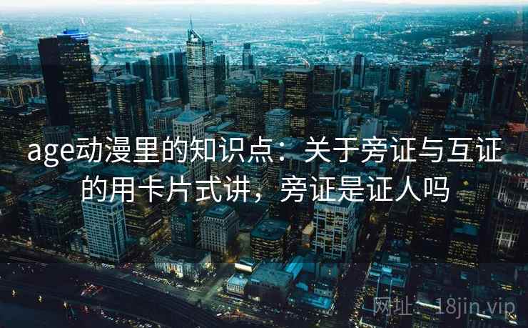 age动漫里的知识点：关于旁证与互证的用卡片式讲，旁证是证人吗