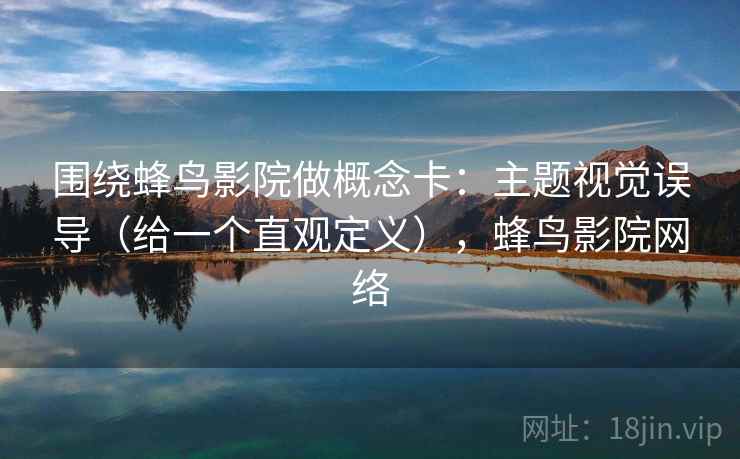 围绕蜂鸟影院做概念卡：主题视觉误导（给一个直观定义），蜂鸟影院网络