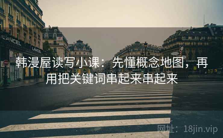 韩漫屋读写小课：先懂概念地图，再用把关键词串起来串起来