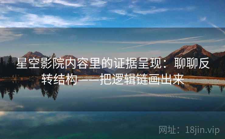星空影院内容里的证据呈现:聊聊反转结构——把逻辑链画出来