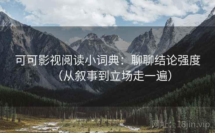 可可影视阅读小词典:聊聊结论强度(从叙事到立场走一遍)